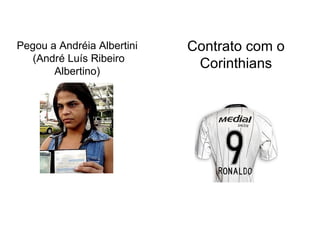Pegou a Andréia Albertini   Contrato com o
  (André Luís Ribeiro
       Albertino)
                             Corinthians
 