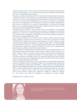 55
sendo eles: Baixo Teles Pires, São Lourenço, Alto Teles Pires MD, Cuiabá ME, Cabaçal, Medio
Teles Pires, Alto Araguaia e Jauru. Estamos contornando a atual pandemia para dar posse
ao nosso 11º CBH do Alto Paraguai Superior.
Durante esta jornada, participamos do Encontro Nacional de Comitês de Bacias Hidrográficas
– ENCOB, em Aracaju - SE, lá vivenciamos a grandiosidade da gestão participativa, onde vi
pela primeira vez um ministro debatendo de igual para igual com um ribeirinho, membro de
um CBH. Ouvi também poetas defendendo com a sua arte os interesses da coletividade.
Estes fatos me encorajaram a buscar alternativas ou formas de ampliar a participação de
Mato Grosso nos ENCOBs. Com o apoio do Superintendente, Luiz Henrique M. Noquelli,
levamos um uma grande delegação de ônibus à Foz do Iguaçu-PR, daqui em diante sempre
tivemos uma boa representatividade nos ENCOBs.
Participando destes ENCOBs e outros eventos, fomos nos engajando nas discussões
nacionais, transitando entre as nossas lideranças das águas, e conhecendo-os e difundindo
Mato Grosso. Tornamo-nos membro do Colegiado Coordenador do FNCBH, Fórum Nacional
de Comitês de Bacias Hidrográficas. Participamos dos encontros da REBOB e aceitamos o
convite para ser Diretora Região Centro Oeste.
Como diretora da REBOB e com o apoio de nossos colegas e demais representantes do
Estado captados para Mato Grosso, trouxemos o maior evento sobre águas do Brasil,
o ENCOB de 2012. Neste evento tivemos a participação de 10 países, graças ao grande
apoio da diretoria REBOB, principalmente de Lupércio Ziroldo Antonio e Suraya Modaelli,
a secretária adjunta da SECID – Sec.das Cidades Marizete Caovilla, e todo staff da SEMA,
que não mediram esforços para realizar este ENCOB, o primeiro a ter a participação do
governador em sua abertura oficial sendo sucesso absoluto.
Como a REBOB era a organizadora do Pavilhão Brasil do Fórum Mundial da Água, tive a
felicidade de participar destes eventos internacionais na França, Coréia do Sul e aqui no
Brasil. Cheguei a compor a secretária adjunta da Rede Latina Americana de Organismos
de Bacia - RELOC. Tive o privilégio de participar de inúmeros eventos com as lideranças
das águas na América e no Mundo, sempre com o apoio da REBOB e do Governo de Mato
Grosso. Com todo esse apoio e habilidades adquiridas, fui a primeira mulher a ser eleita para
o cargo de coordenadora adjunta do FNCBH.
Enfim,sou Geóloga por opção, guia de turismo por paixão, Funcionária Pública aposentada
por serviço, Educadora formal e informal por hobby. Com três especializações. Membro do
CBH Cuiabá ME pela sociedade civil ITEEC BRASIL – Instituto Técnico de Educação Esporte.
Membro e representante do CEHIDRO junto aos CBH. Essencialmente sou Ambientalista por
amor à criação, obediência à Deus, pela justiça Divina e pela esperança de uma nova Terra.
Esta sou eu, Leonice de Souza Lotufo meu corpo é 70% água, mas meu coração é
100% recursos hídricos, palavras dos colegas de trabalho na SEMA. MT, gravado
em uma caneca que recebi de lembrança ao aposentar do serviço público.
Obrigada Senhor, Tu sabes o que faz!.
Servidora pública aposentada. Diretora Região Centro Oeste da REBOB.
Membro do CBH CUIABÁ ME e do CEHIDRO pela ITEEC BRASIL, Representa
o Conselho nos CBHs de MT.
 
