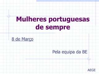 Mulheres portuguesas de sempre 8 de Março Pela equipa da BE AEGE 