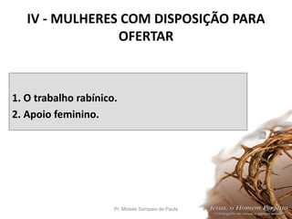 IV - MULHERES COM DISPOSIÇÃO PARA
OFERTAR
1. O trabalho rabínico.
2. Apoio feminino.
Pr. Moisés Sampaio de Paula 41
 