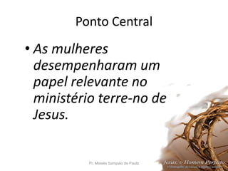 Ponto Central
• As mulheres
desempenharam um
papel relevante no
ministério terre-no de
Jesus.
Pr. Moisés Sampaio de Paula 8
 