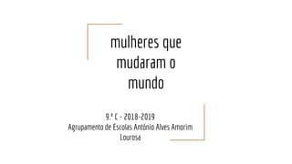 mulheres que
mudaram o
mundo
9.º C - 2018-2019
Agrupamento de Escolas António Alves Amorim
Lourosa
 