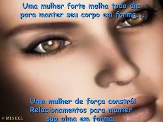 Uma mulher forte malha todo dia  para manter seu corpo em forma... Uma mulher de força constrói  Relacionamentos para manter  sua alma em forma.  