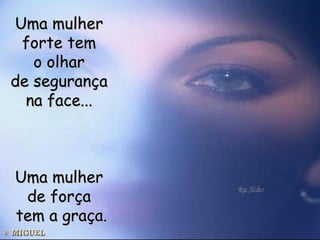 Uma mulher  forte tem  o olhar  de segurança  na face...  Uma mulher  de força  tem a graça. 