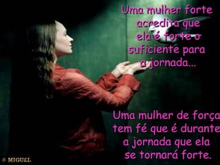 Uma mulher forte  acredita que ela é forte o suficiente para  a jornada... Uma mulher de força  tem fé que é durante  a jornada que ela  se tornará forte. 