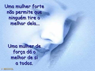 Uma mulher forte  não permite que  ninguém tire o  melhor dela... Uma mulher de  força dá o  melhor de si  a todos.  