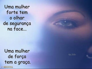 Uma mulher  forte tem  o olhar  de segurança  na face...  Uma mulher  de força  tem a graça. 