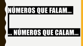 NÚMEROS QUE FALAM...
... NÚMEROS QUE CALAM...
 