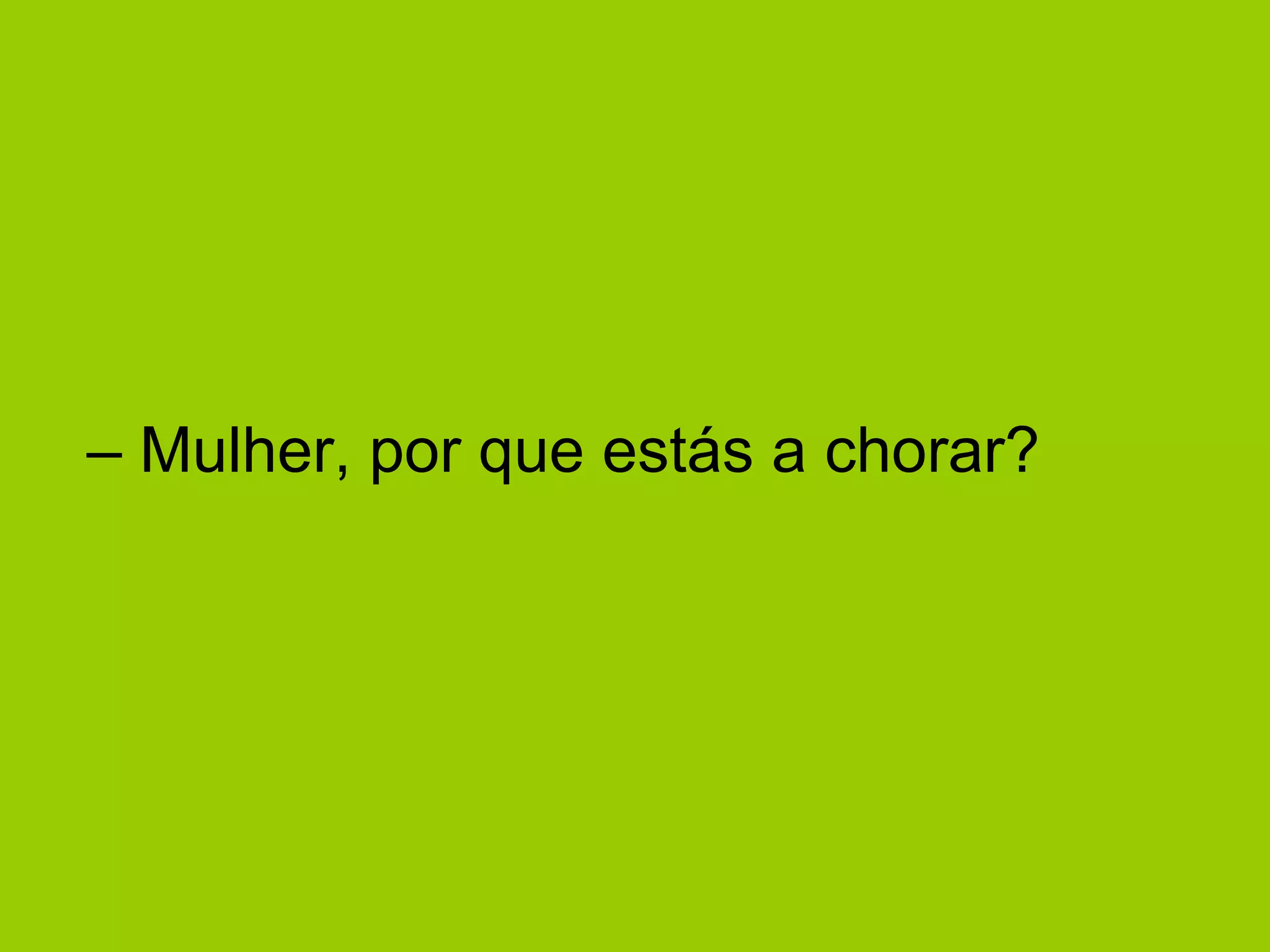 –  Mulher, por que estás a chorar?  