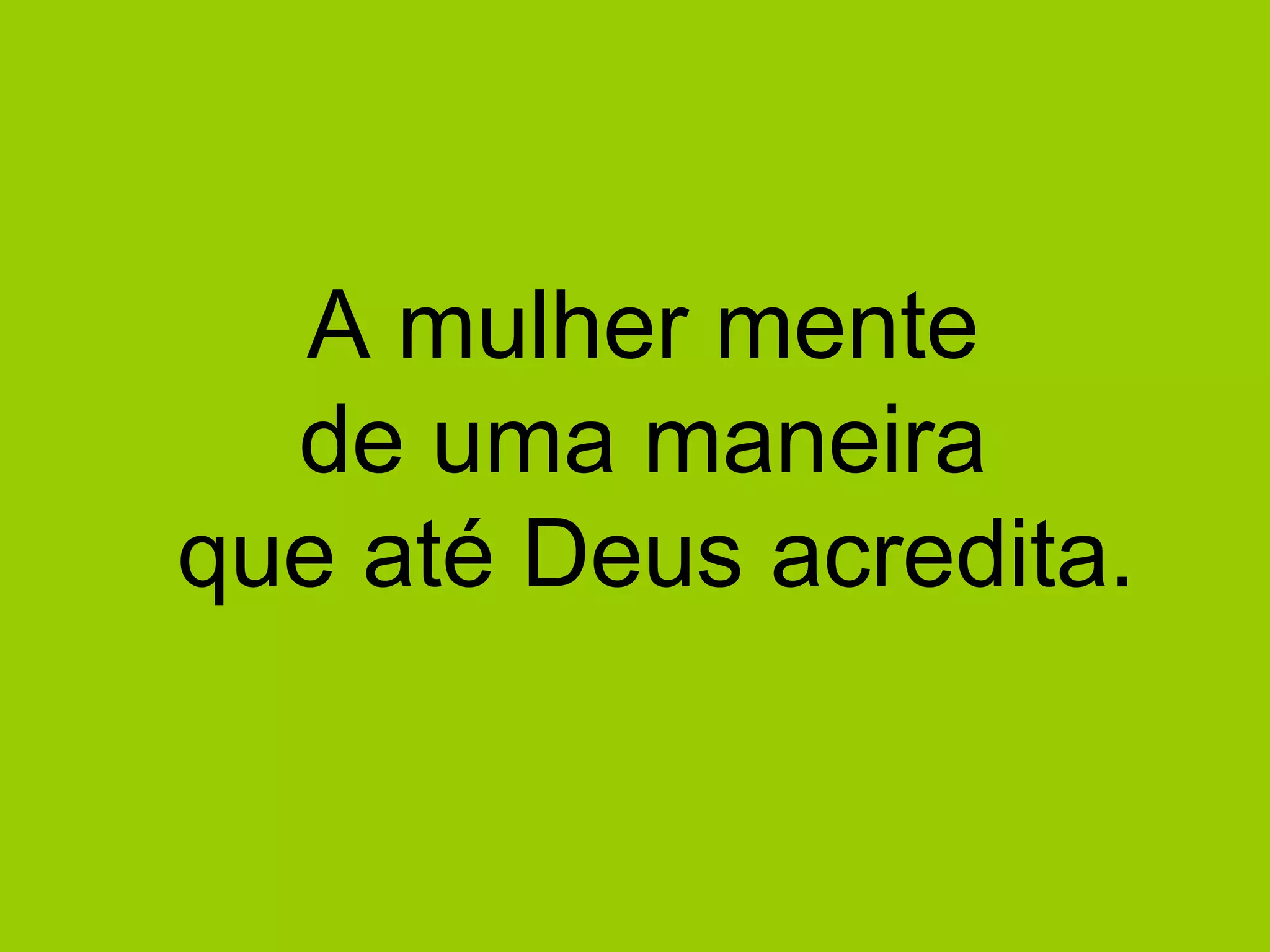 A mulher mente  de uma maneira  que até Deus acredita. 