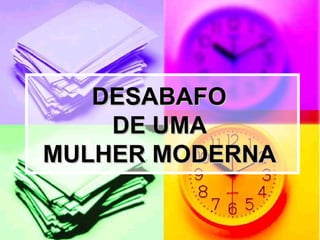 DESABAFO  DE UMA  MULHER MODERNA  