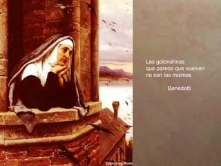 Las golondrinas
que parece que vuelven
no son las mismas
Benedetti
Eugene de Blaas
 