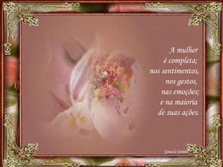 A mulher
é completa;
nos sentimentos,
nos gestos,
nas emoções;
e na maioria
de suas ações.
 