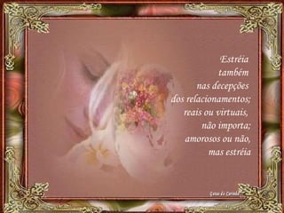 Estréia
também
nas decepções
dos relacionamentos;
reais ou virtuais,
não importa;
amorosos ou não,
mas estréia
 