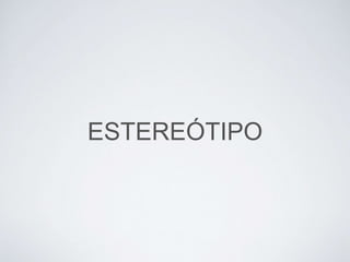 ESTEREÓTIPO
 