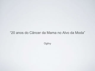 Ogilvy
“20 anos do Câncer da Mama no Alvo da Moda”
 