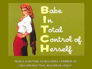 NUNCA SUBSTIME AS MULHERES. LEMBREM-SE:  "MULHER NÃO TRAI, MULHER SE VINGA".   