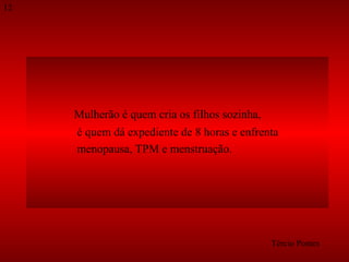 Mulherão é quem cria os filhos sozinha, é quem dá expediente de 8 horas e enfrenta  menopausa, TPM e menstruação.  Tércio Pontes 12 