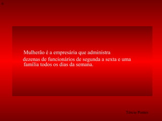 6

Mulherão é a empresária que administra
dezenas de funcionários de segunda a sexta e uma
família todos os dias da semana.

Tércio Pontes

 