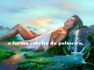 a forma esbelta da palmeira,

 