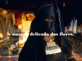 a nuance delicada das flores,

 