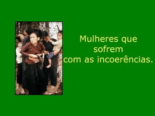 Mulheres que sofrem  com as incoerências. 