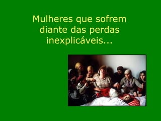 Mulheres que sofrem diante das perdas inexplicáveis... 