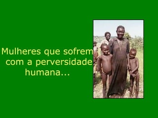 Mulheres que sofrem com a perversidade humana... 