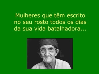 Mulheres que têm escrito no seu rosto todos os dias da sua vida batalhadora... 