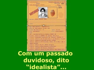 Com um passado  duvidoso, dito “idealista”... 