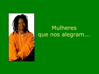 Mulheres que nos alegram...  