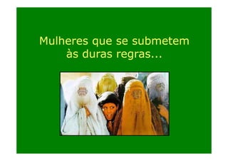 Mulheres que se submetem
às duras regras...

 