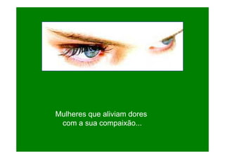 Mulheres que aliviam dores
com a sua compaixão...

 