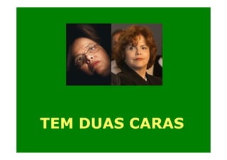 TEM DUAS CARAS

 
