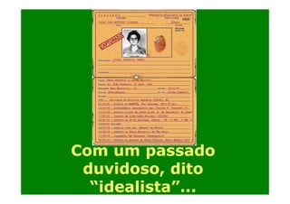 Com um passado
duvidoso, dito
“idealista”...

 