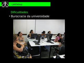 LabDebug


  Dificuldades
●
  Burocracia da universidade
 