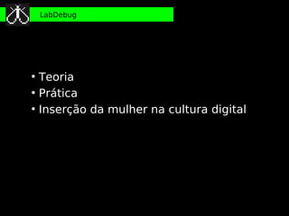 LabDebug




●
    Teoria
●
    Prática
●
    Inserção da mulher na cultura digital
 