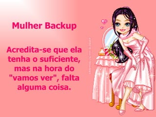 Mulher Backup Acredita-se que ela tenha o suficiente, mas na hora do "vamos ver", falta alguma coisa. 