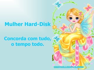 Mulher Hard-Disk Concorda com tudo, o tempo todo. 