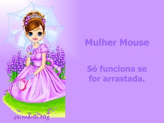 Mulher Mouse Só funciona se for arrastada. 