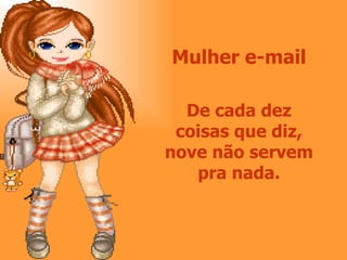 Mulher e-mail De cada dez coisas que diz, nove não servem pra nada. 