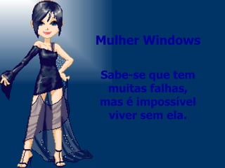Mulher Windows Sabe-se que tem muitas falhas, mas é impossível viver sem ela. 