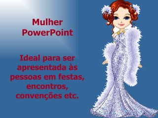 Mulher PowerPoint Ideal para ser apresentada às pessoas em festas, encontros, convenções etc. 