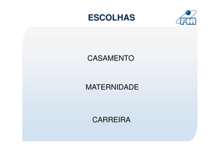 ESCOLHAS



CASAMENTO


MATERNIDADE



 CARREIRA
 