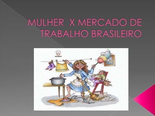 MULHER  X MERCADO DE TRABALHO BRASILEIRO 