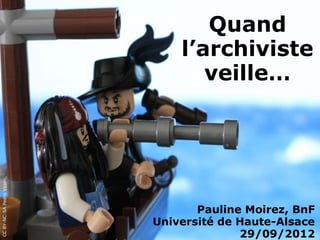 Quand
                                       l’archiviste
                                          veille…
CC BY-NC-SA Pedro Vezini, Flickr




                                          Pauline Moirez, BnF
                                   Université de Haute-Alsace
                                                 29/09/2012
 