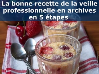 La bonne recette de la veille
professionnelle en archives
       en 5 étapes




                            CC BY-NC-SA Joana Hard, Flickr
 