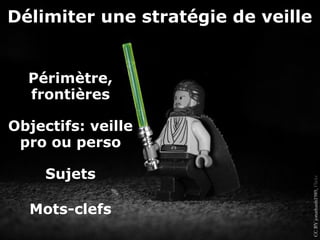 Délimiter une stratégie de veille


  Périmètre,
  frontières

Objectifs: veille
 pro ou perso

     Sujets




                                    CC BY jonathanb1989, Flickr
  Mots-clefs
 