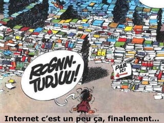 Internet c’est un peu ça, finalement…
 