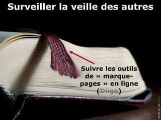 Surveiller la veille des autres




               Suivre les outils
                de « marque-
               pages » en ligne
                   (Diigo)




                                   CC BY pj_vaf, Flickr
 